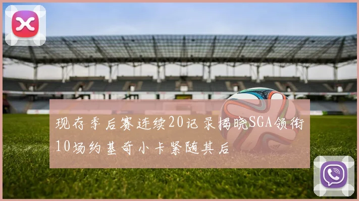 现存季后赛连续20记录揭晓SGA领衔10场约基奇小卡紧随其后