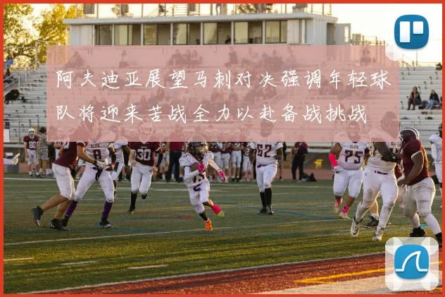阿夫迪亚展望马刺对决强调年轻球队将迎来苦战全力以赴备战挑战