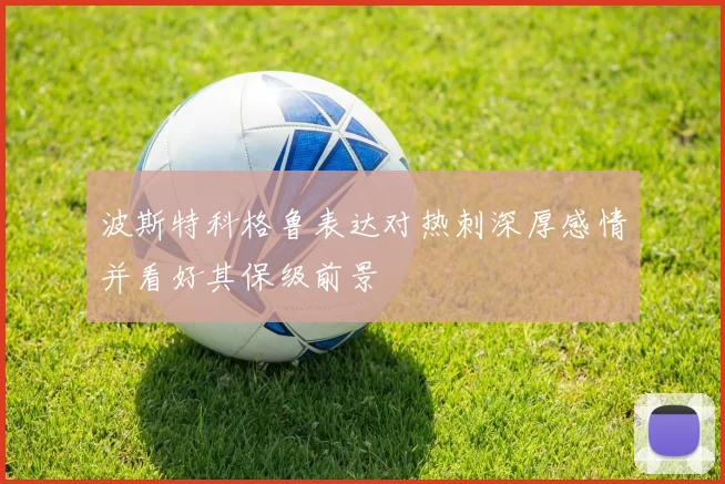 波斯特科格鲁表达对热刺深厚感情并看好其保级前景