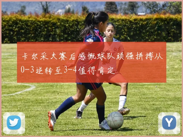 卡尔采夫赛后感慨球队顽强拼搏从0-3逆转至3-4值得肯定
