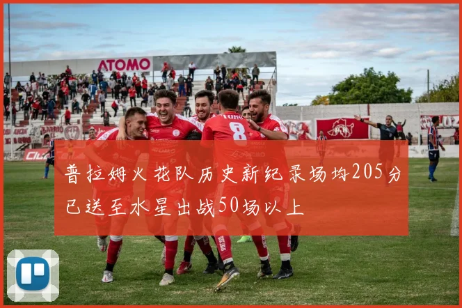普拉姆火花队历史新纪录场均205分已送至水星出战50场以上