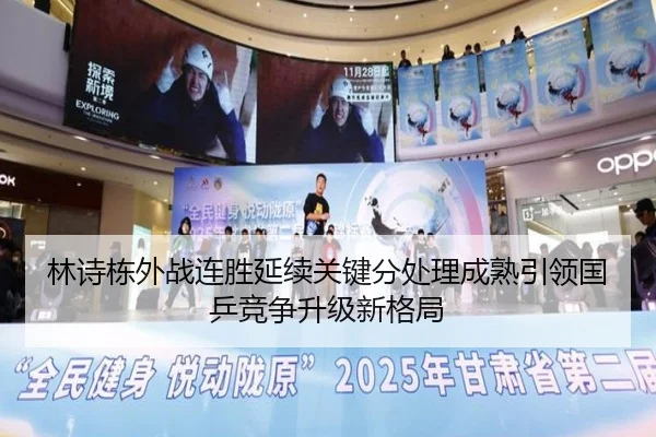 林诗栋外战连胜延续关键分处理成熟引领国乒竞争升级新格局