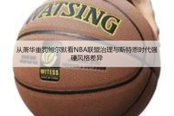 从萧华重罚鲍尔默看NBA联盟治理与斯特恩时代强硬风格差异