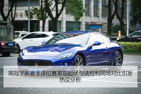 周冠宇新赛季排位赛表现起伏与法拉利同场对比引发热议分析